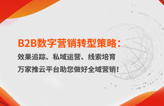B2B數字營銷轉型策略：渠道效果追蹤、私域流量運營、自動化線索培育 | 萬家推云平臺助您做好全域營銷！