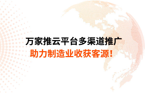 萬家推云平臺多渠道推廣，助力制造業收獲客源！